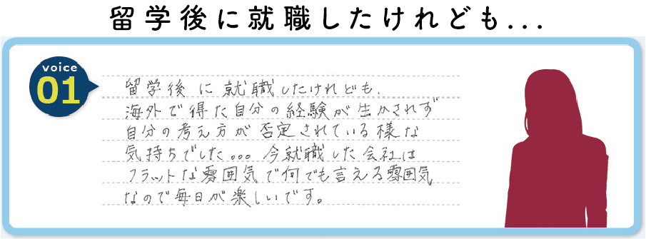 留学後に就職したけれども、海外で得た自分の経験が生かされず自分の考え方が否定されている様な気持ちでした...今就職した会社はフラットな雰囲気で何でも言える雰囲気なので毎日が楽しいです。